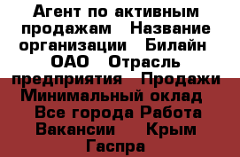 Агент по активным продажам › Название организации ­ Билайн, ОАО › Отрасль предприятия ­ Продажи › Минимальный оклад ­ 1 - Все города Работа » Вакансии   . Крым,Гаспра